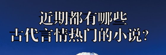 近期都有哪些古代言情热门的小说？